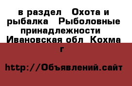  в раздел : Охота и рыбалка » Рыболовные принадлежности . Ивановская обл.,Кохма г.